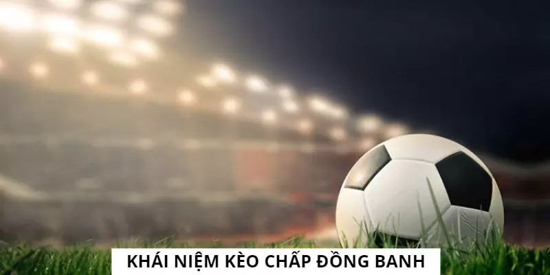 Khái niệm thể loại kèo chấp đồng banh là gì?